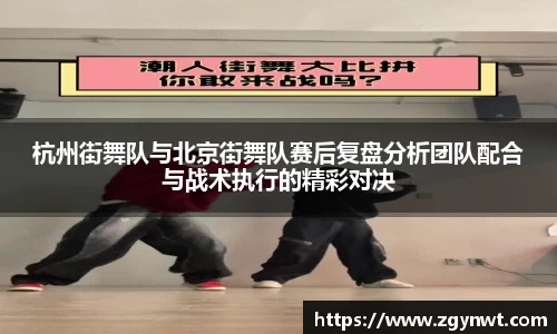 杭州街舞队与北京街舞队赛后复盘分析团队配合与战术执行的精彩对决