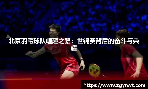 北京羽毛球队崛起之路：世锦赛背后的奋斗与荣耀