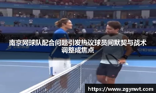 南京网球队配合问题引发热议球员间默契与战术调整成焦点