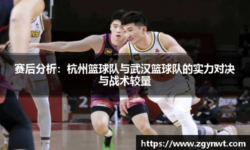 赛后分析：杭州篮球队与武汉篮球队的实力对决与战术较量
